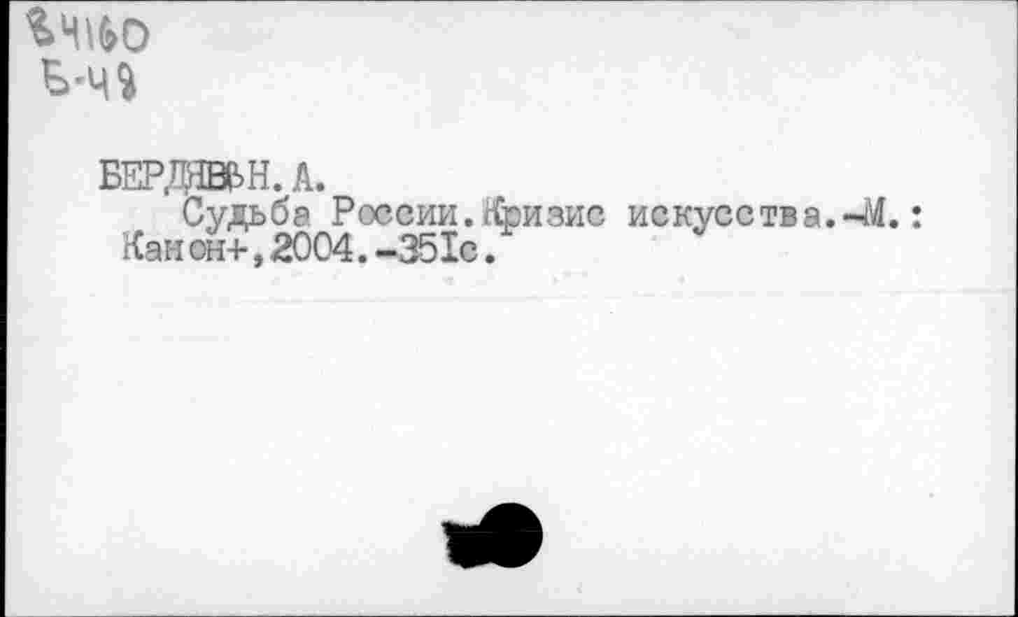 ﻿%Ч160 Б'Ч»
БЕРдаН. А.
Судьба России, кризис искусства.-М.: Каи он+, 2004. -351с.